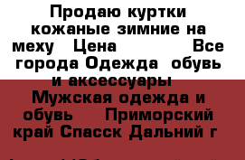 Продаю куртки кожаные зимние на меху › Цена ­ 14 000 - Все города Одежда, обувь и аксессуары » Мужская одежда и обувь   . Приморский край,Спасск-Дальний г.